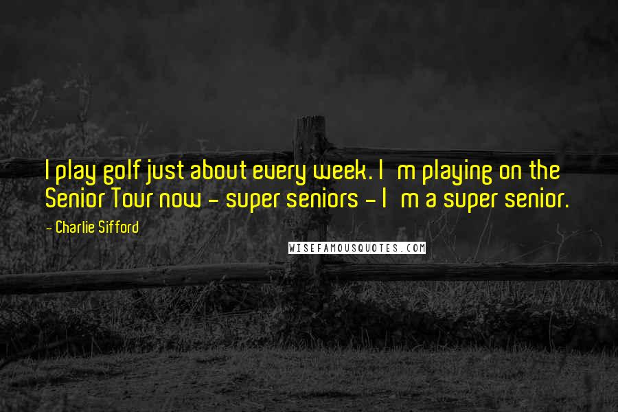 Charlie Sifford Quotes: I play golf just about every week. I'm playing on the Senior Tour now - super seniors - I'm a super senior.