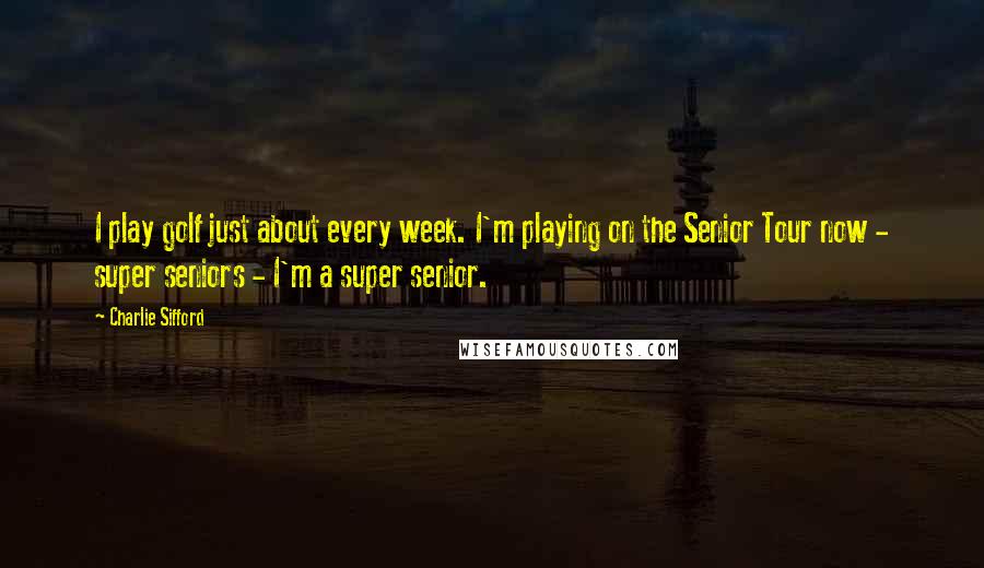 Charlie Sifford Quotes: I play golf just about every week. I'm playing on the Senior Tour now - super seniors - I'm a super senior.