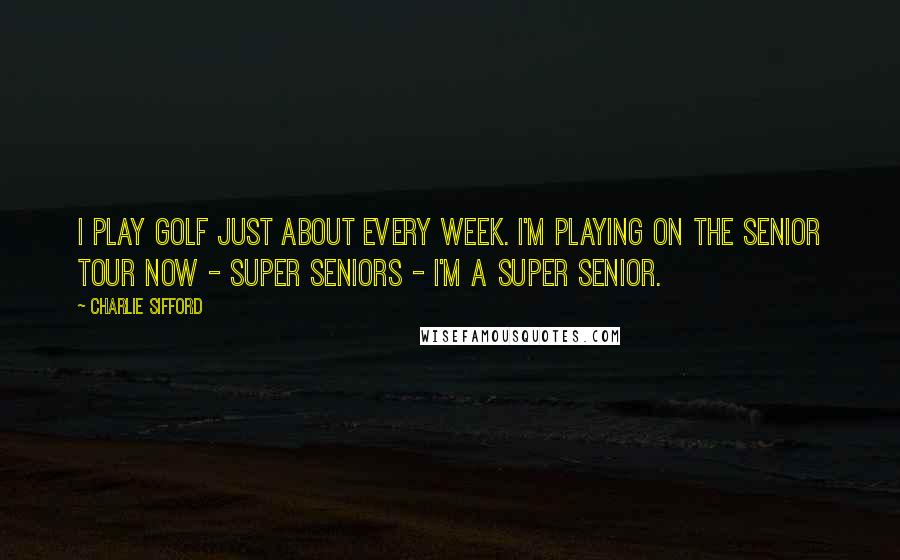 Charlie Sifford Quotes: I play golf just about every week. I'm playing on the Senior Tour now - super seniors - I'm a super senior.