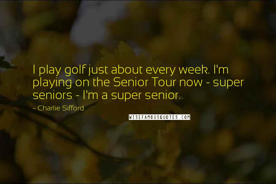 Charlie Sifford Quotes: I play golf just about every week. I'm playing on the Senior Tour now - super seniors - I'm a super senior.