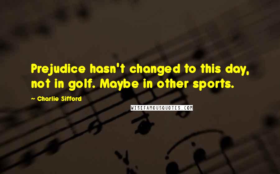 Charlie Sifford Quotes: Prejudice hasn't changed to this day, not in golf. Maybe in other sports.