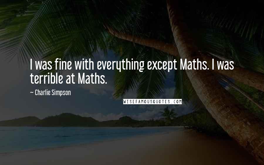 Charlie Simpson Quotes: I was fine with everything except Maths. I was terrible at Maths.