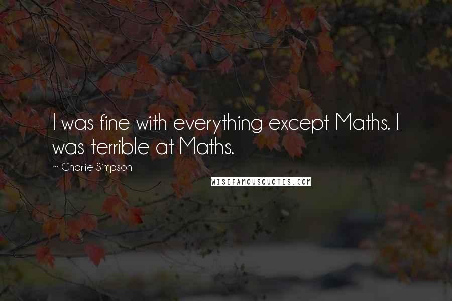 Charlie Simpson Quotes: I was fine with everything except Maths. I was terrible at Maths.