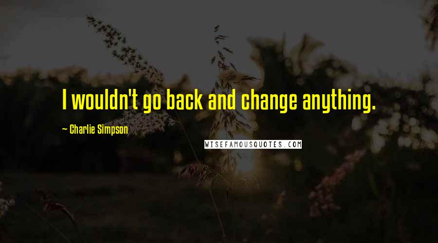 Charlie Simpson Quotes: I wouldn't go back and change anything.