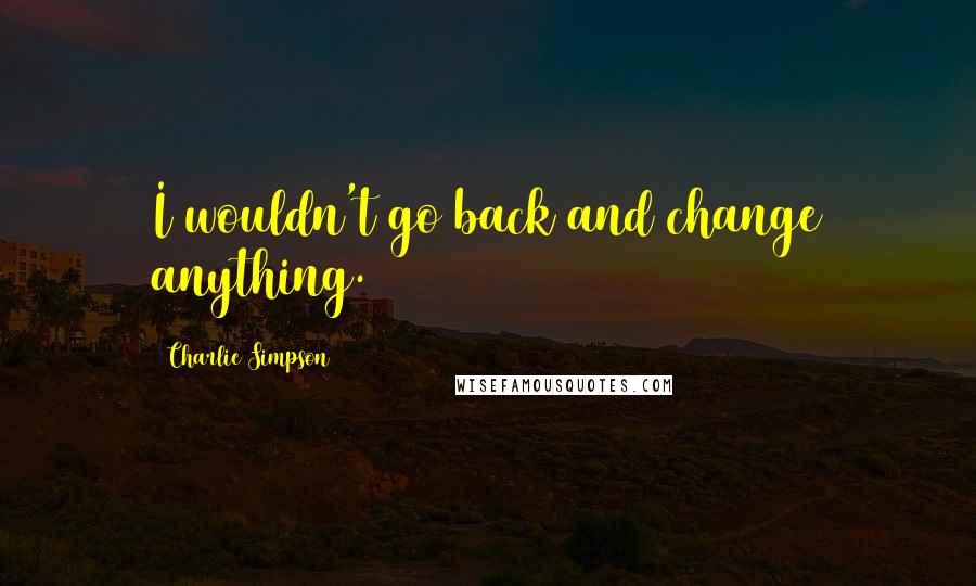 Charlie Simpson Quotes: I wouldn't go back and change anything.