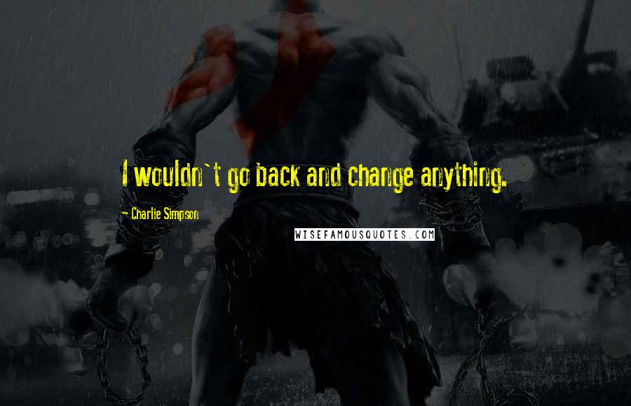 Charlie Simpson Quotes: I wouldn't go back and change anything.