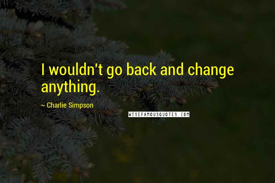 Charlie Simpson Quotes: I wouldn't go back and change anything.