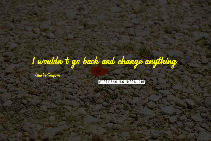 Charlie Simpson Quotes: I wouldn't go back and change anything.