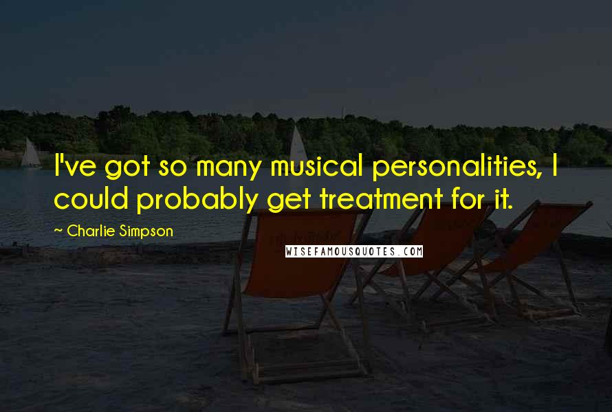 Charlie Simpson Quotes: I've got so many musical personalities, I could probably get treatment for it.