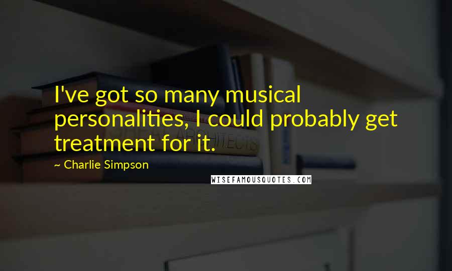 Charlie Simpson Quotes: I've got so many musical personalities, I could probably get treatment for it.