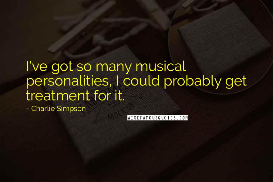 Charlie Simpson Quotes: I've got so many musical personalities, I could probably get treatment for it.