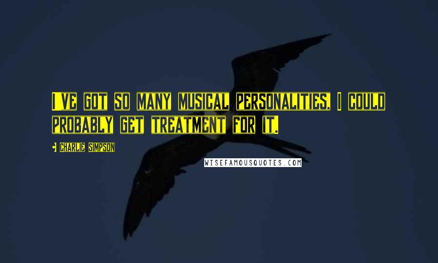 Charlie Simpson Quotes: I've got so many musical personalities, I could probably get treatment for it.