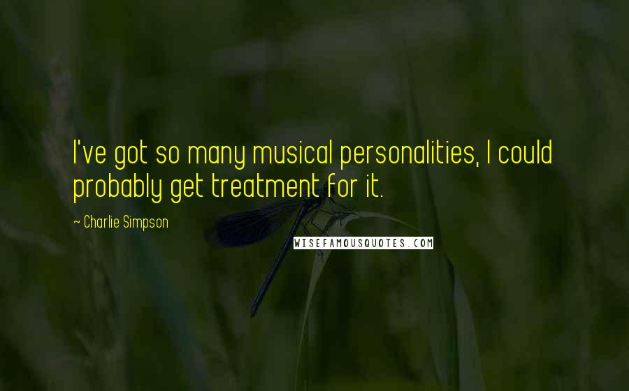 Charlie Simpson Quotes: I've got so many musical personalities, I could probably get treatment for it.