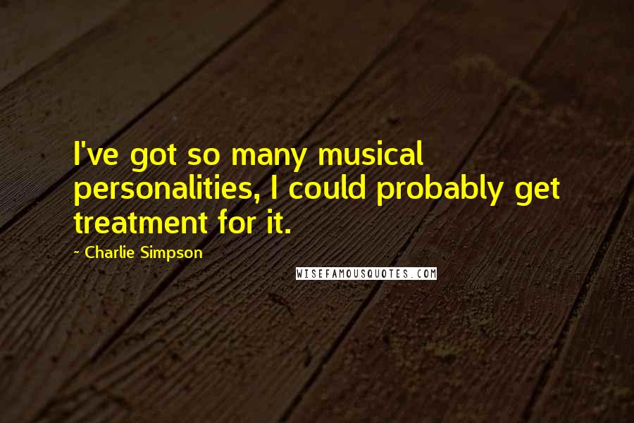 Charlie Simpson Quotes: I've got so many musical personalities, I could probably get treatment for it.