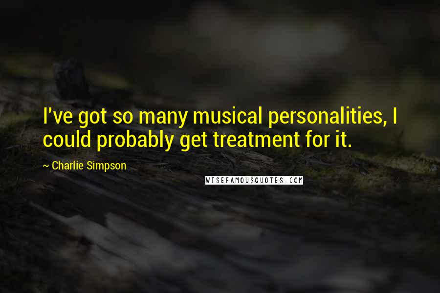 Charlie Simpson Quotes: I've got so many musical personalities, I could probably get treatment for it.