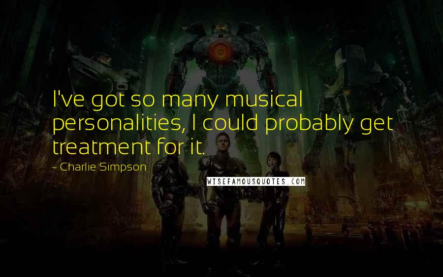 Charlie Simpson Quotes: I've got so many musical personalities, I could probably get treatment for it.