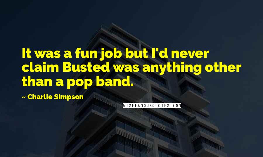 Charlie Simpson Quotes: It was a fun job but I'd never claim Busted was anything other than a pop band.