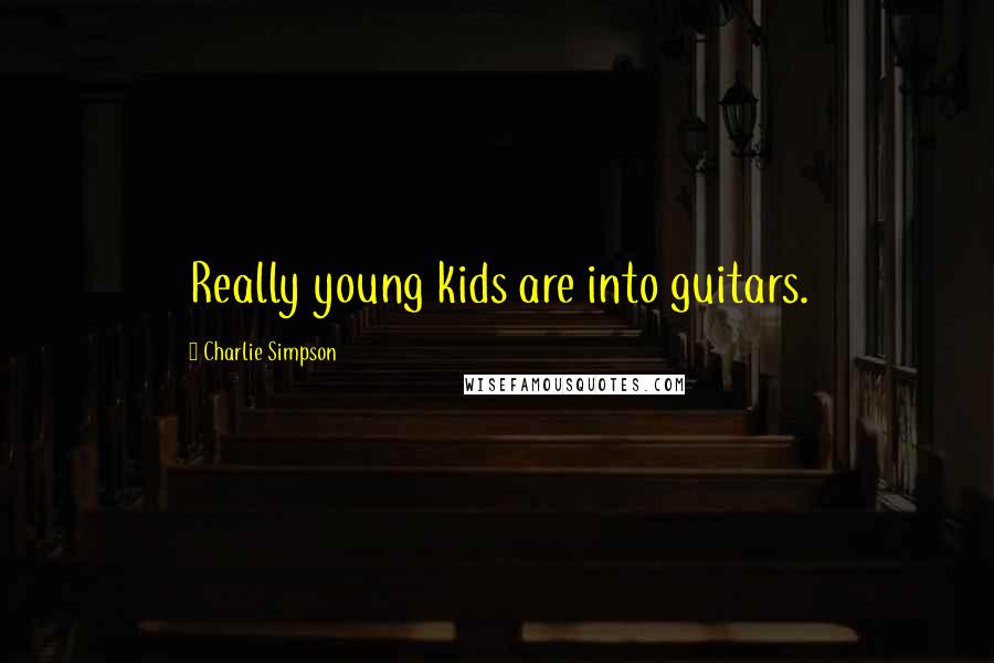 Charlie Simpson Quotes: Really young kids are into guitars.