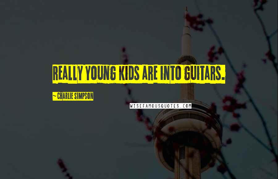 Charlie Simpson Quotes: Really young kids are into guitars.