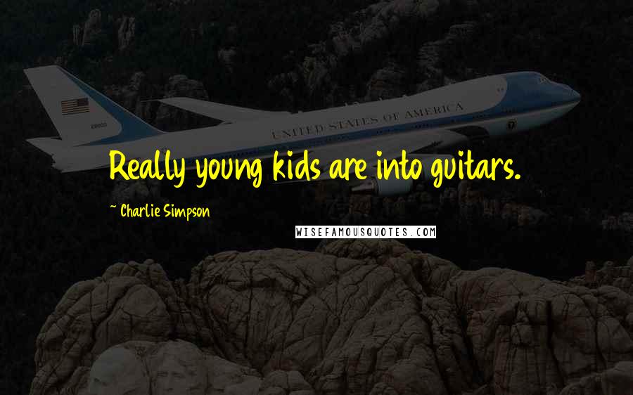 Charlie Simpson Quotes: Really young kids are into guitars.