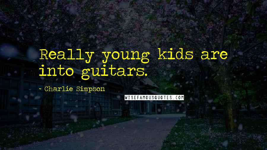 Charlie Simpson Quotes: Really young kids are into guitars.