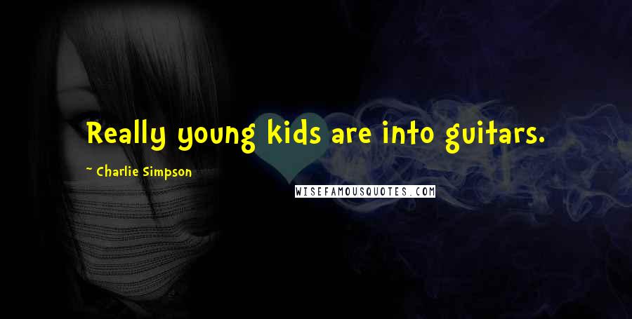 Charlie Simpson Quotes: Really young kids are into guitars.