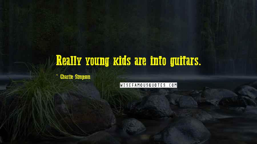 Charlie Simpson Quotes: Really young kids are into guitars.