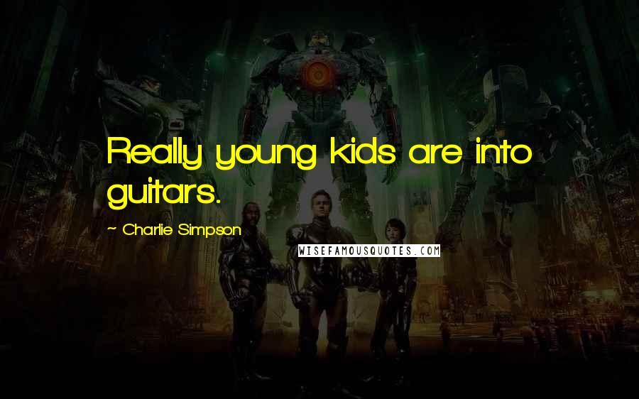 Charlie Simpson Quotes: Really young kids are into guitars.