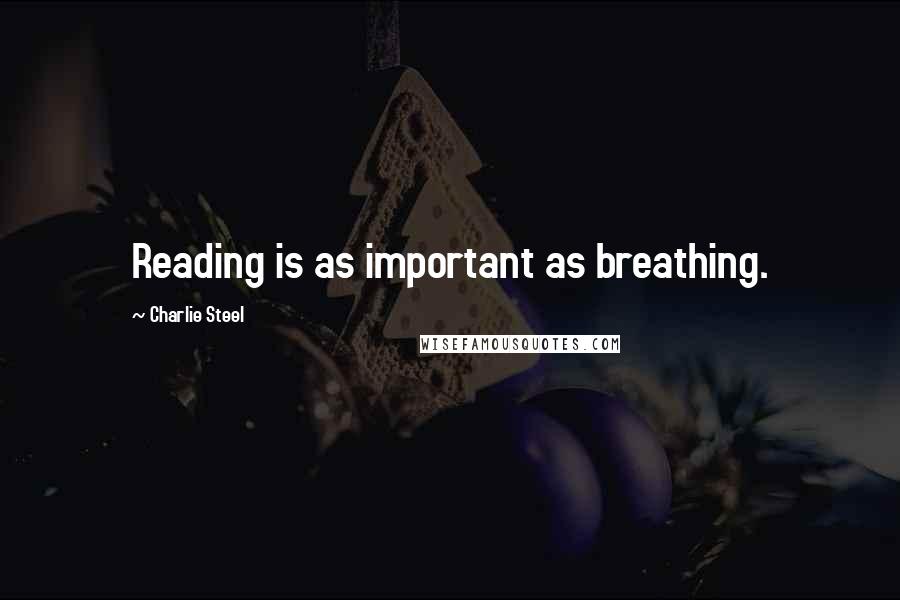 Charlie Steel Quotes: Reading is as important as breathing.