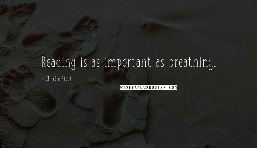 Charlie Steel Quotes: Reading is as important as breathing.
