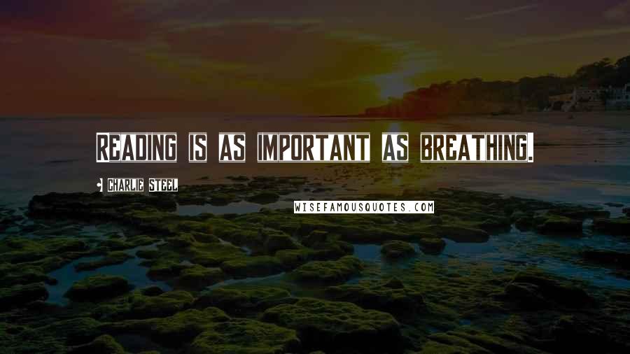 Charlie Steel Quotes: Reading is as important as breathing.