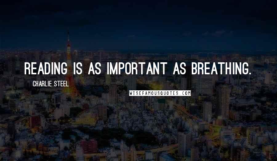 Charlie Steel Quotes: Reading is as important as breathing.