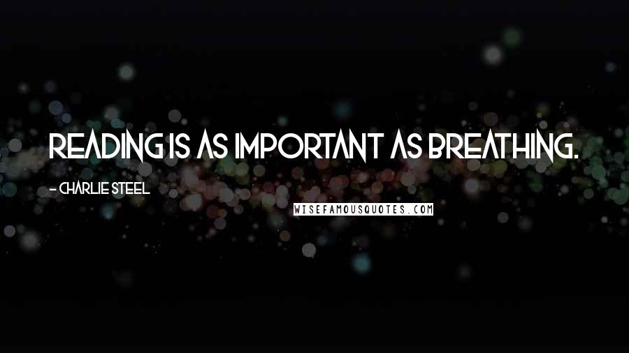 Charlie Steel Quotes: Reading is as important as breathing.