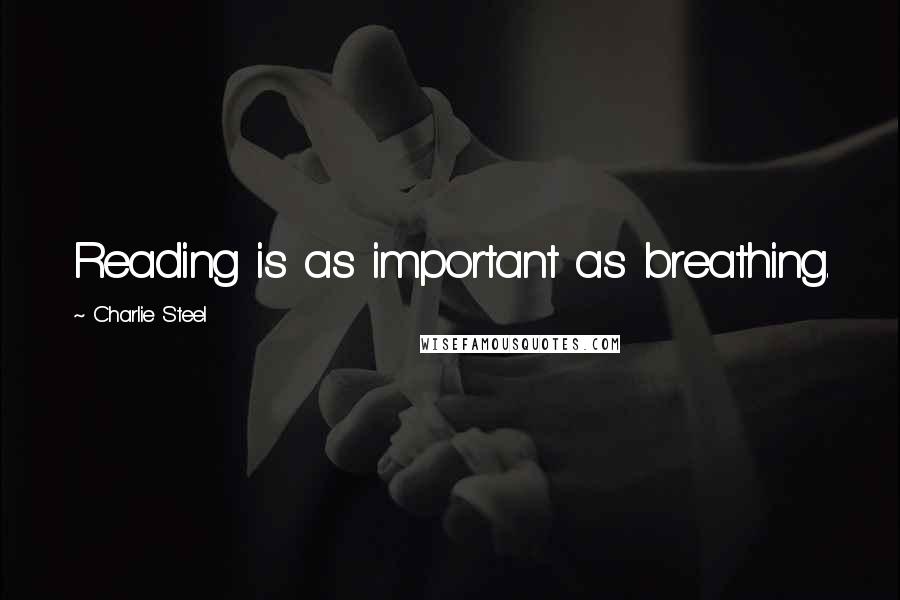 Charlie Steel Quotes: Reading is as important as breathing.