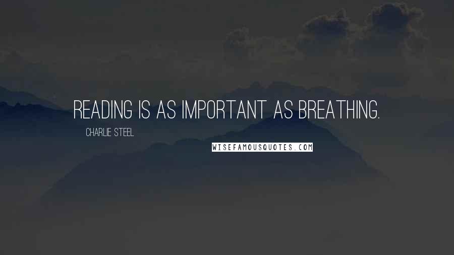 Charlie Steel Quotes: Reading is as important as breathing.