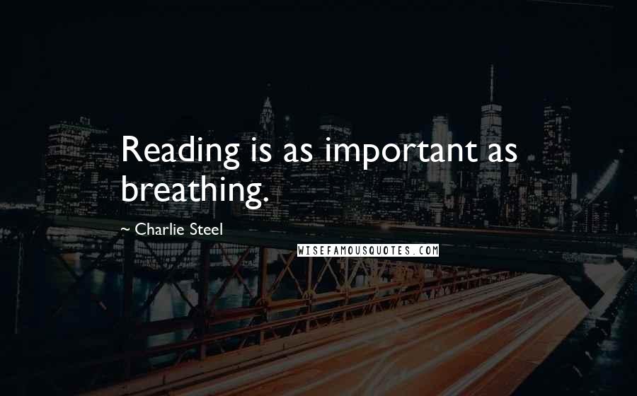 Charlie Steel Quotes: Reading is as important as breathing.