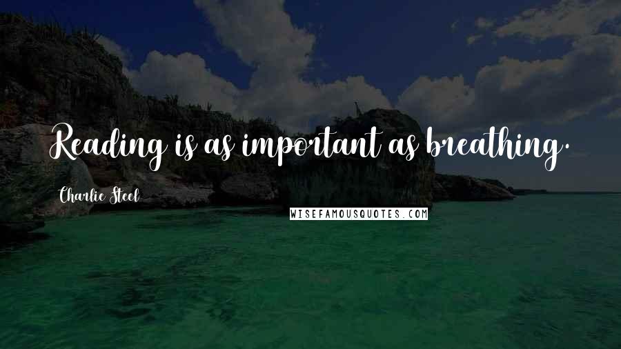 Charlie Steel Quotes: Reading is as important as breathing.