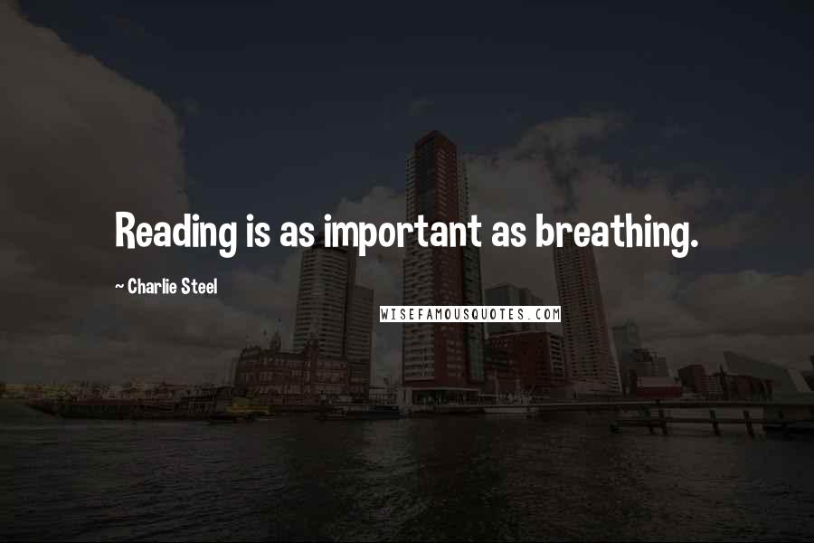 Charlie Steel Quotes: Reading is as important as breathing.