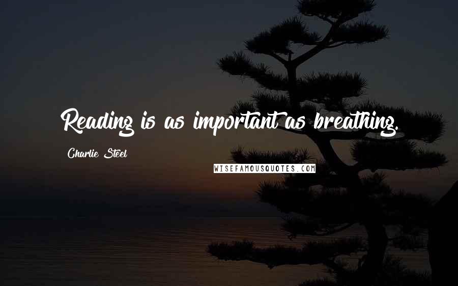Charlie Steel Quotes: Reading is as important as breathing.