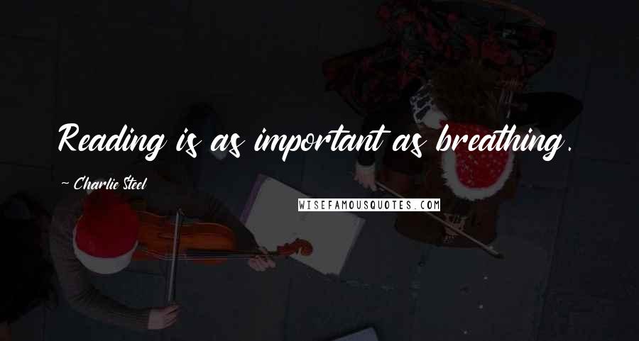 Charlie Steel Quotes: Reading is as important as breathing.