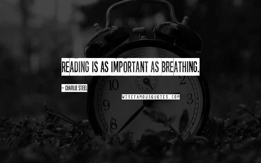Charlie Steel Quotes: Reading is as important as breathing.