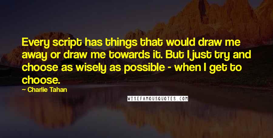 Charlie Tahan Quotes: Every script has things that would draw me away or draw me towards it. But I just try and choose as wisely as possible - when I get to choose.