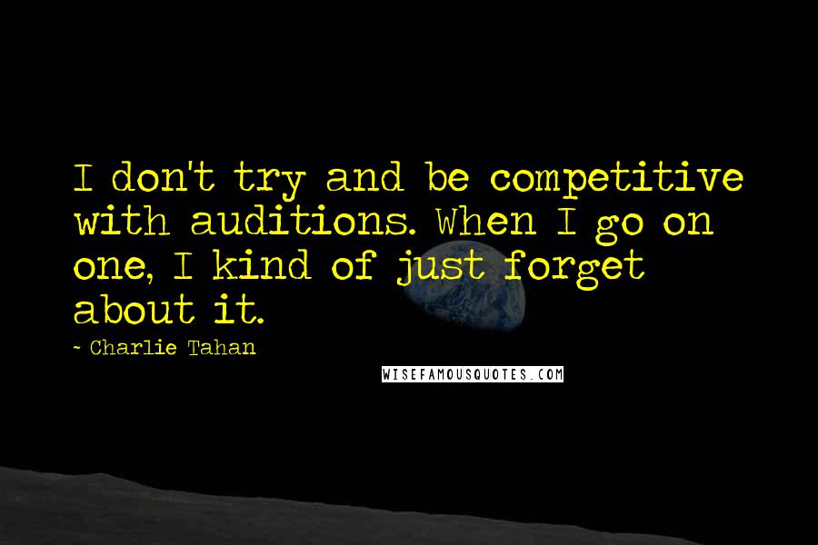 Charlie Tahan Quotes: I don't try and be competitive with auditions. When I go on one, I kind of just forget about it.