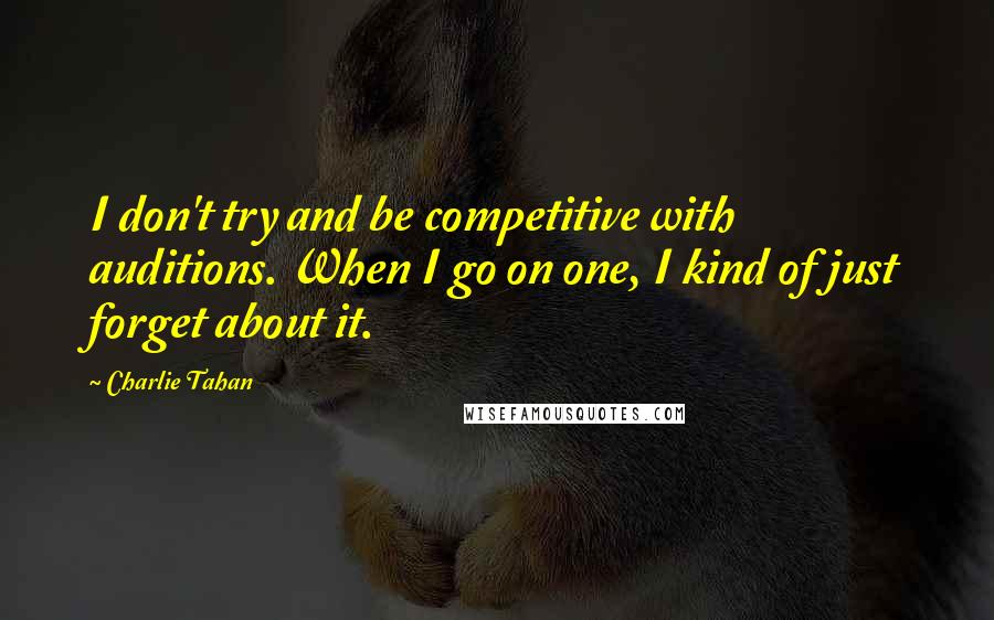 Charlie Tahan Quotes: I don't try and be competitive with auditions. When I go on one, I kind of just forget about it.