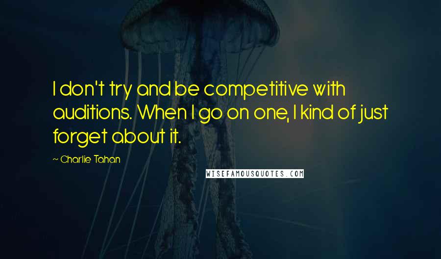 Charlie Tahan Quotes: I don't try and be competitive with auditions. When I go on one, I kind of just forget about it.