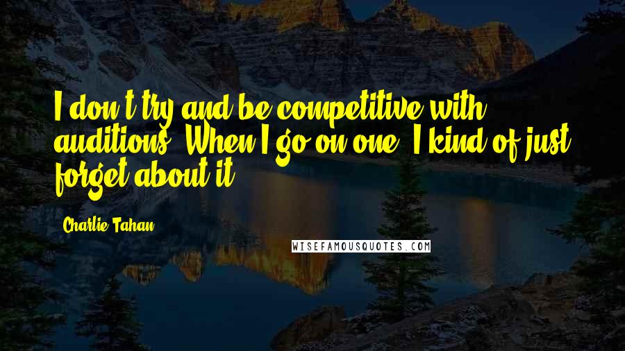 Charlie Tahan Quotes: I don't try and be competitive with auditions. When I go on one, I kind of just forget about it.