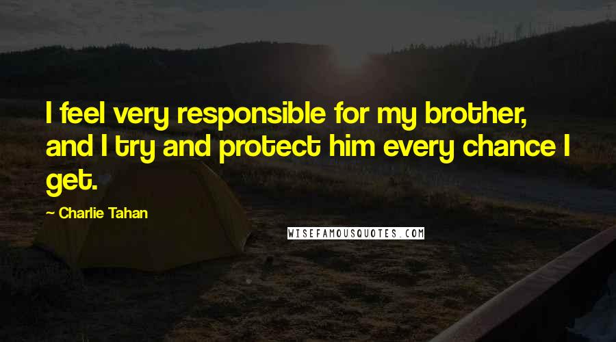 Charlie Tahan Quotes: I feel very responsible for my brother, and I try and protect him every chance I get.