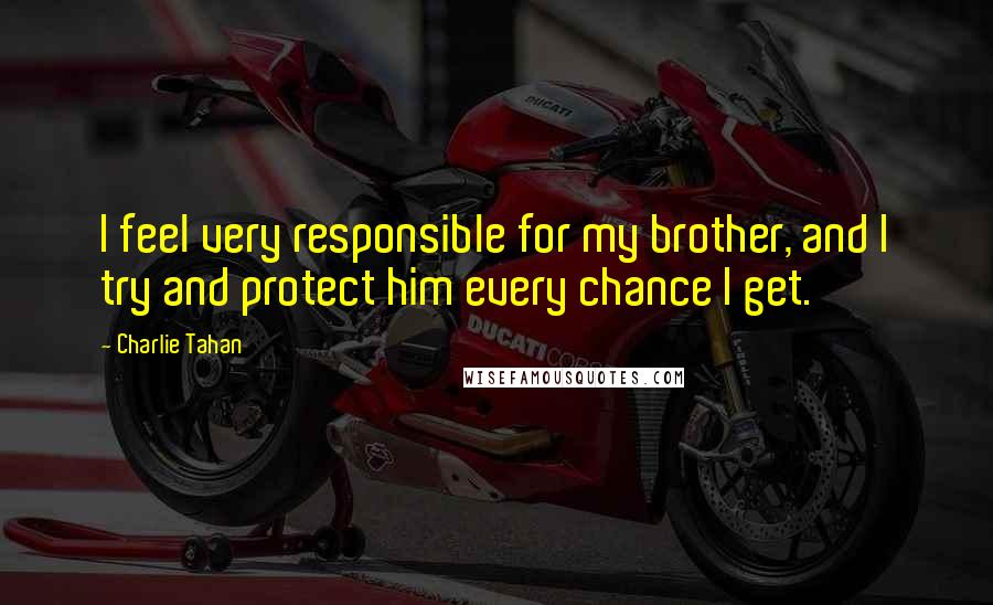 Charlie Tahan Quotes: I feel very responsible for my brother, and I try and protect him every chance I get.