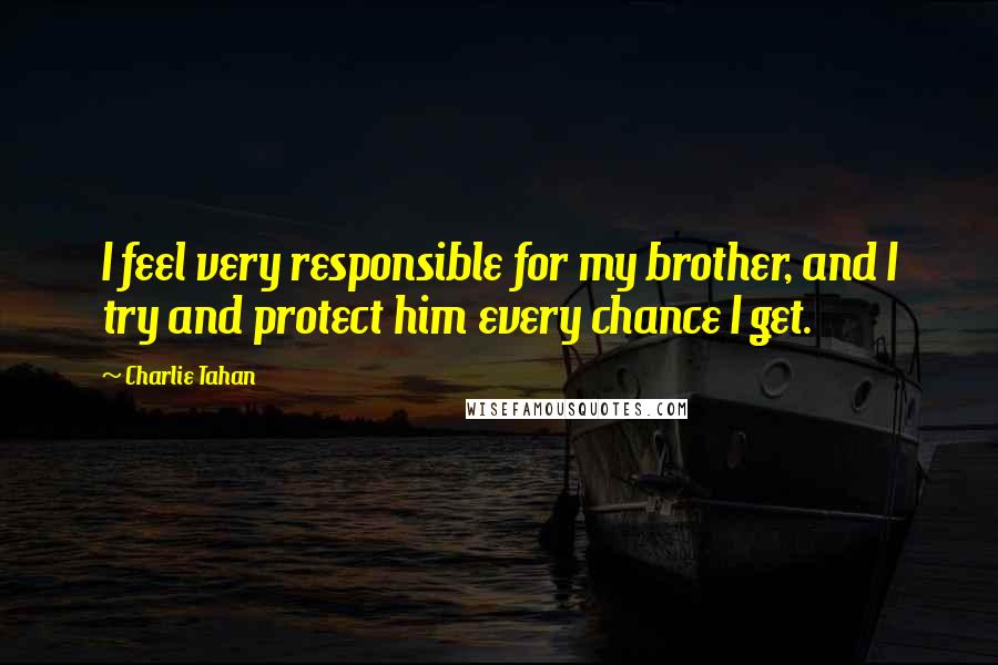 Charlie Tahan Quotes: I feel very responsible for my brother, and I try and protect him every chance I get.