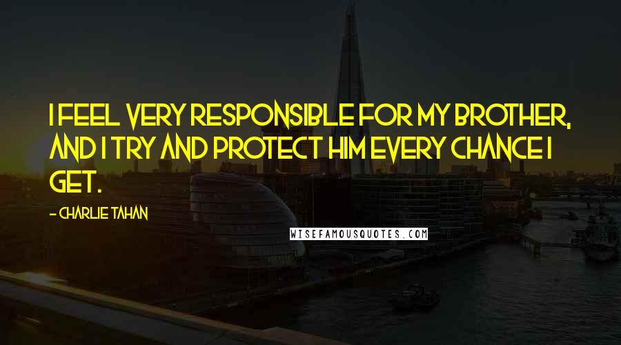Charlie Tahan Quotes: I feel very responsible for my brother, and I try and protect him every chance I get.